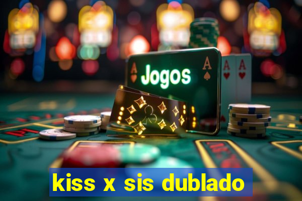 kiss x sis dublado